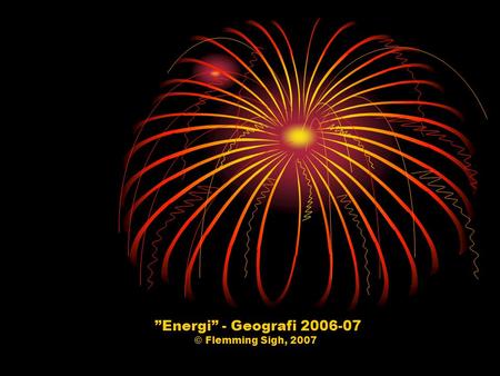 ”Energi” - Geografi 2006-07 © Flemming Sigh, 2007.