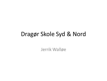 Dragør Skole Syd & Nord Jerrik Walløe Præsentation af sig selv.