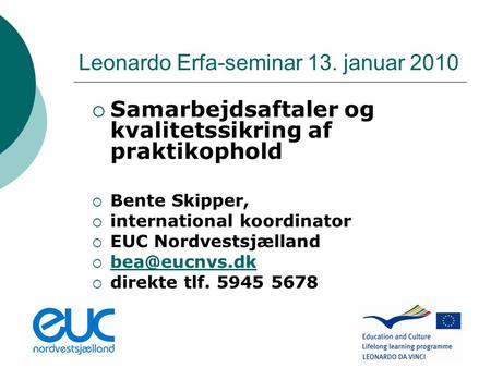 Leonardo Erfa-seminar 13. januar 2010  Samarbejdsaftaler og kvalitetssikring af praktikophold  Bente Skipper,  international koordinator  EUC Nordvestsjælland.