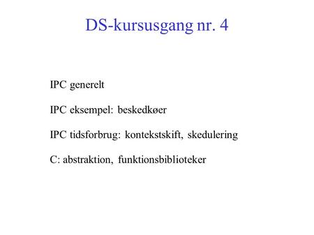 DS-kursusgang nr. 4 IPC generelt IPC eksempel: beskedkøer IPC tidsforbrug: kontekstskift, skedulering C: abstraktion, funktionsbiblioteker.