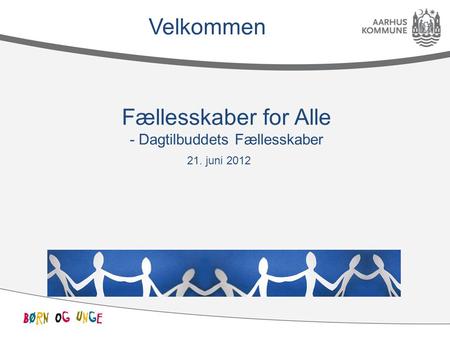 21. juni 2012 Fællesskaber for Alle - Dagtilbuddets Fællesskaber Velkommen.