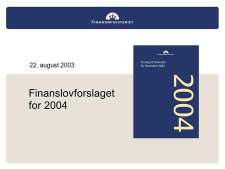 Finanslovforslaget for 2004 22. august 2003. Finanslovforslaget for 2004 Rammerne for økonomien, konjunktursituationen og indsatsen mod ledigheden Nye.