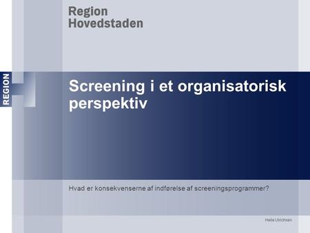 Helle Ulrichsen Screening i et organisatorisk perspektiv Hvad er konsekvenserne af indførelse af screeningsprogrammer?