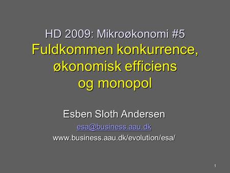 HD 2009: Mikroøkonomi #5 Fuldkommen konkurrence, økonomisk efficiens og monopol Esben Sloth Andersen esa@business.aau.dk www.business.aau.dk/evolution/esa/