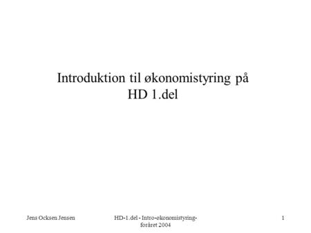 Jens Ocksen JensenHD-1.del - Intro-økonomistyring- foråret 2004 1 Introduktion til økonomistyring på HD 1.del.
