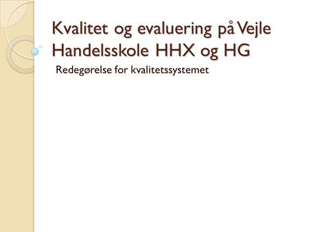 Kvalitet og evaluering på Vejle Handelsskole HHX og HG Redegørelse for kvalitetssystemet.