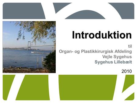 Introduktion til Organ- og Plastikkirurgisk Afdeling Vejle Sygehus Sygehus Lillebælt 2010.