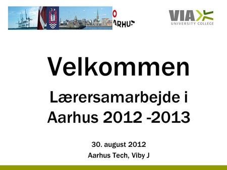 Velkommen Lærersamarbejde i Aarhus 2012 -2013 30. august 2012 Aarhus Tech, Viby J.