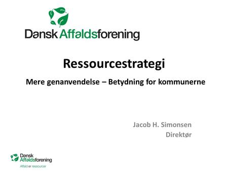Ressourcestrategi Mere genanvendelse – Betydning for kommunerne Jacob H. Simonsen Direktør.