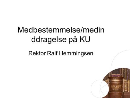Medbestemmelse/medin ddragelse på KU Rektor Ralf Hemmingsen.