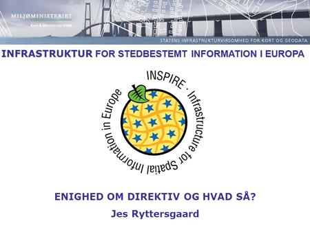 INFRASTRUKTUR FOR STEDBESTEMT INFORMATION I EUROPA ENIGHED OM DIREKTIV OG HVAD SÅ? Jes Ryttersgaard.
