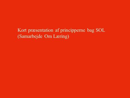 Kort præsentation af principperne bag SOL (Samarbejde Om Læring)