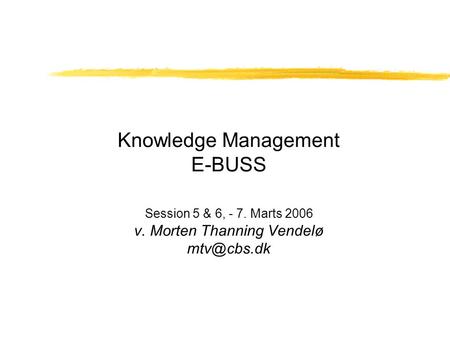 Knowledge Management E-BUSS Session 5 & 6, - 7. Marts 2006 v. Morten Thanning Vendelø