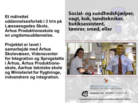 Et målrettet uddannelsesforløb i 3 trin på Læssøesgades Skole, Århus Produktionsskole og en ungdomsuddannelse. Projektet er lavet i samarbejde med Århus.