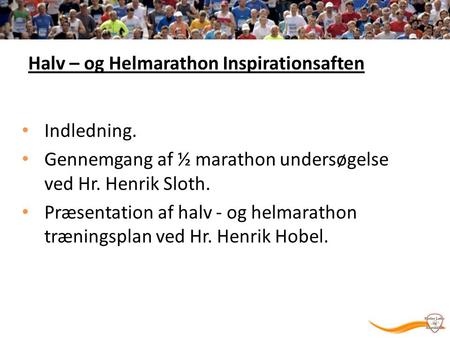 Halv – og Helmarathon Inspirationsaften Indledning. Gennemgang af ½ marathon undersøgelse ved Hr. Henrik Sloth. Præsentation af halv - og helmarathon træningsplan.
