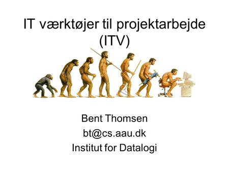 IT værktøjer til projektarbejde (ITV) Bent Thomsen Institut for Datalogi.