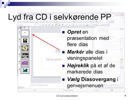 CD-lyd i præsentation1 Opret en præsentation med flere dias Markér alle dias i visningspanelet Højreklik på et af de markerede dias Vælg Diasovergang i.