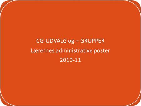 CG-UDVALG og – GRUPPER Lærernes administrative poster 2010-11.