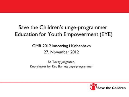 Education for Youth Empowerment (EYE) Save the Children’s unge-programmer Education for Youth Empowerment (EYE) GMR 2012 lancering i København 27. November.