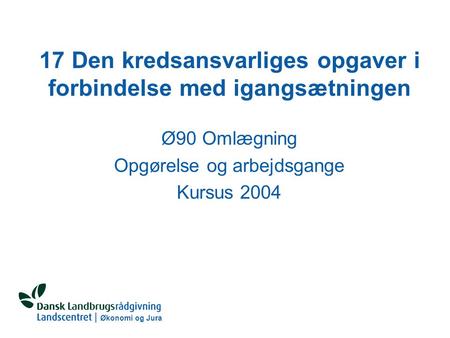 Økonomi og Jura 17 Den kredsansvarliges opgaver i forbindelse med igangsætningen Ø90 Omlægning Opgørelse og arbejdsgange Kursus 2004.