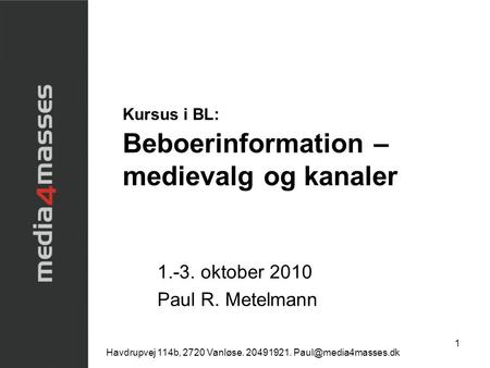 1 Kursus i BL: Beboerinformation – medievalg og kanaler 1.-3. oktober 2010 Paul R. Metelmann Havdrupvej 114b, 2720 Vanløse. 20491921.