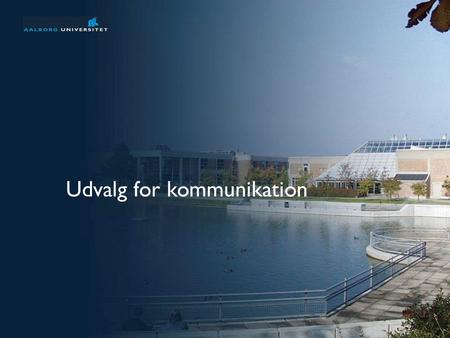 Præsentation af Aalborg Universitet 1 af 31 Udvalg for kommunikation.