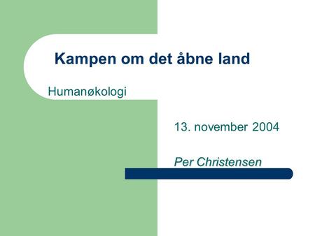Kampen om det åbne land Humanøkologi 13. november 2004 Per Christensen.