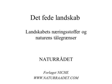 Det fede landskab Landskabets næringsstoffer og naturens tålegrænser NATURRÅDET Forlaget NICHE WWW.NATURRAADET.COM.