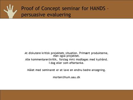 Proof of Concept seminar for HANDS – persuasive evaluering At diskutere kritisk projektets situation. Primært produkterne, men også projektet. Alle kommentarer(kritik,