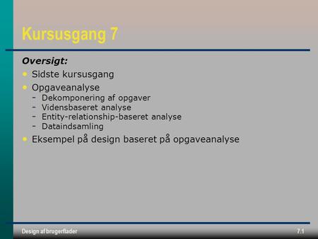 Design af brugerflader7.1 Kursusgang 7 Oversigt: Sidste kursusgang Opgaveanalyse ­ Dekomponering af opgaver ­ Vidensbaseret analyse ­ Entity-relationship-baseret.
