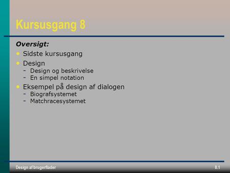 Design af brugerflader8.1 Kursusgang 8 Oversigt: Sidste kursusgang Design ­ Design og beskrivelse ­ En simpel notation Eksempel på design af dialogen ­