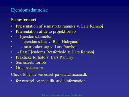 Præsentation af semestrets rammer v. Lars Ramhøj Præsentation af de to projektforløb - Ejendomsdannelse - ejendomsdata v. Bent Hulegaard - matrikulær sag.