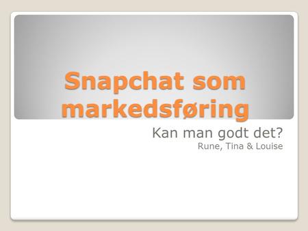 Snapchat som markedsføring Kan man godt det? Rune, Tina & Louise.