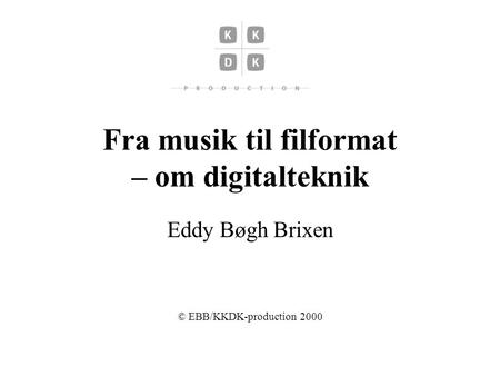 Fra musik til filformat – om digitalteknik Eddy Bøgh Brixen © EBB/KKDK-production 2000.
