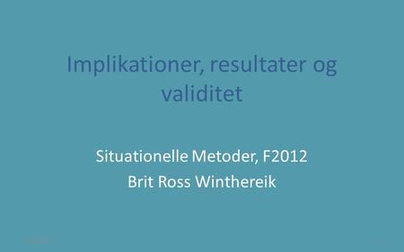 Implikationer, resultater og validitet Situationelle Metoder, F2012 Brit Ross Winthereik 8/24/20141.