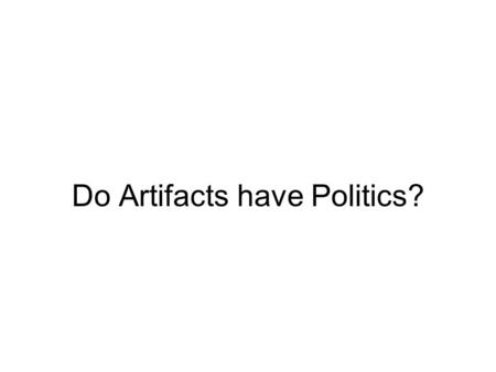 Do Artifacts have Politics?. Hvor arrangementet eller designet af et artefakt, har en politisk påvirkning på samfundet. Hvor Artefaktet bogstaveligt talt.