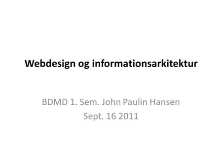 Webdesign og informationsarkitektur BDMD 1. Sem. John Paulin Hansen Sept. 16 2011.