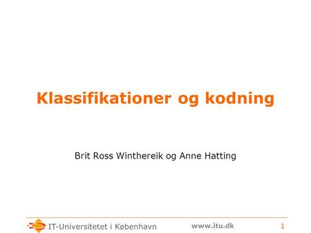 Www.itu.dk 1 Klassifikationer og kodning Brit Ross Winthereik og Anne Hatting.