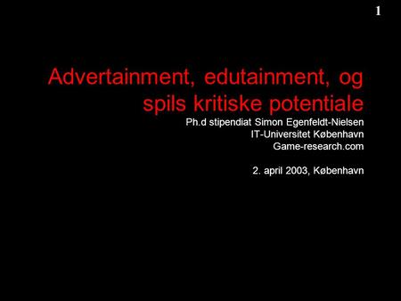 1 1 Game-Research.com Advertainment, edutainment, og spils kritiske potentiale Ph.d stipendiat Simon Egenfeldt-Nielsen IT-Universitet København Game-research.com.