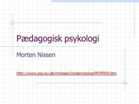 Morten Nissen http://www.psy.ku.dk/mnissen/Undervisning/PP/PP04.htm Pædagogisk psykologi Morten Nissen http://www.psy.ku.dk/mnissen/Undervisning/PP/PP04.htm.