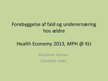 Forebyggelse af fald og underernæring hos ældre Health Economy 2013, KU Marianne Hansen Charlotte Holm.