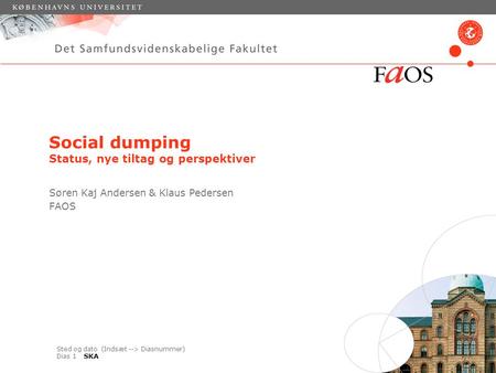 Sted og dato (Indsæt --> Diasnummer) Dias 1 Social dumping Status, nye tiltag og perspektiver Søren Kaj Andersen & Klaus Pedersen FAOS SKA.