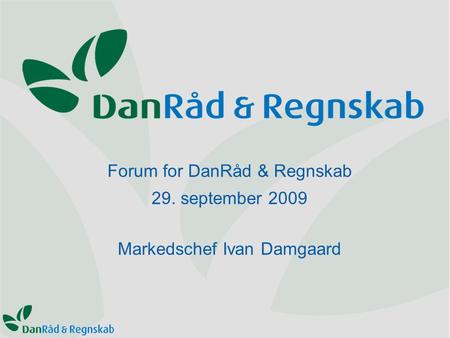 Forum for DanRåd & Regnskab 29. september 2009 Markedschef Ivan Damgaard.