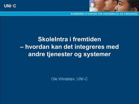 SkoleIntra i fremtiden – hvordan kan det integreres med andre tjenester og systemer Ole Windeløv, UNI-C.