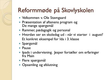 Reformmøde på Skovlyskolen Velkommen v. Ole Stavngaard Præsentation af aftenens program og De mange spørgsmål Rammer, pædagogik og personal Hvordan ser.