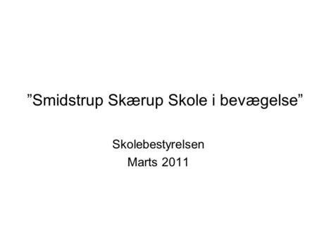”Smidstrup Skærup Skole i bevægelse” Skolebestyrelsen Marts 2011.