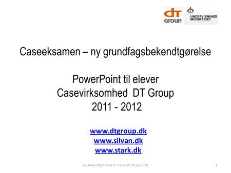 Www.dtgroup.dk www.silvan.dk www.stark.dk Caseeksamen – ny grundfagsbekendtgørelse PowerPoint til elever Casevirksomhed DT Group 2011 - 2012 www.dtgroup.dk.