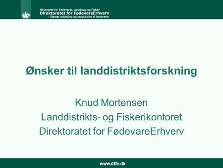 Www.dffe.dk Ønsker til landdistriktsforskning Knud Mortensen Landdistrikts- og Fiskerikontoret Direktoratet for FødevareErhverv.