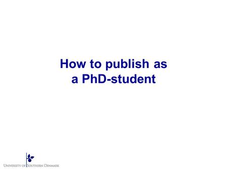 How to publish as a PhD-student. Dagens program Præsentation Hvilken person er du selv? Forventninger til PhD-studerende fra instituttet Hvordan bruger.
