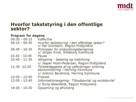 1 ▪ www.regionmidtjylland.dk Hvorfor takststyring i den offentlige sektor? Program for dagene 09:00 - 09:15Kaffe/the 09:15 - 09:45Hvorfor takststyring.